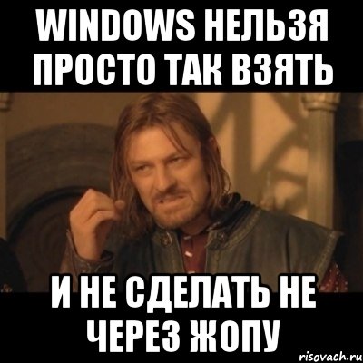 Windows нельзя просто так взять и не сделать не через жопу, Мем Нельзя просто взять