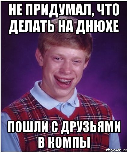 не придумал, что делать на днюхе пошли с друзьями в компы, Мем Неудачник Брайан