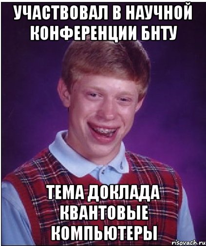 Участвовал в научной конференции БНТУ тема доклада квантовые компьютеры, Мем Неудачник Брайан