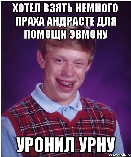 ХОТЕЛ ВЗЯТЬ НЕМНОГО ПРАХА АНДРАСТЕ ДЛЯ ПОМОЩИ ЭВМОНУ УРОНИЛ УРНУ, Мем Неудачник Брайан