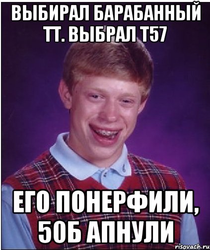 выбирал барабанный тт. выбрал т57 его понерфили, 50б апнули, Мем Неудачник Брайан