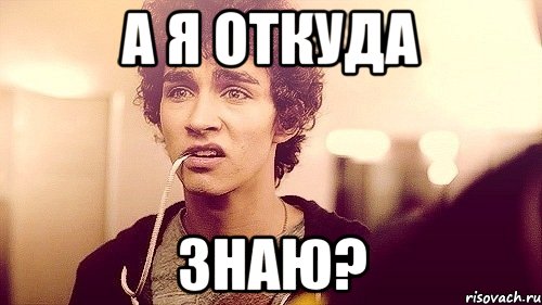 Ну откуда. Я то откуда знаю. Откуда я знаю. Откуда мне знать Мем.