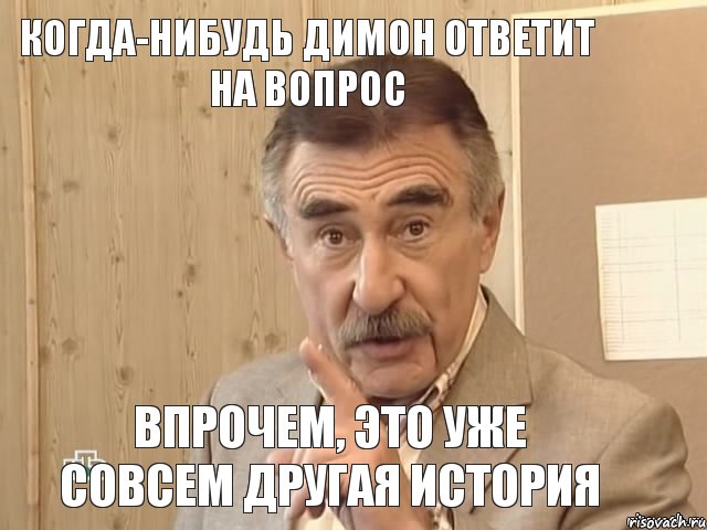 Когда-нибудь Димон ответит на вопрос Впрочем, это уже совсем другая история, Мем Каневский (Но это уже совсем другая история)