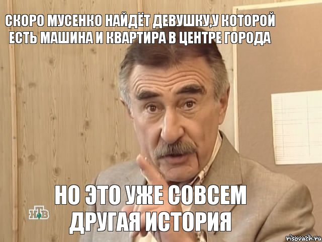 Скоро Мусенко найдёт девушку,у которой есть машина и квартира в центре города Но это уже совсем другая история, Мем Каневский (Но это уже совсем другая история)