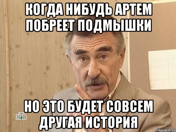 когда нибудь артем побреет подмышки но это будет совсем другая история, Мем Каневский (Но это уже совсем другая история)