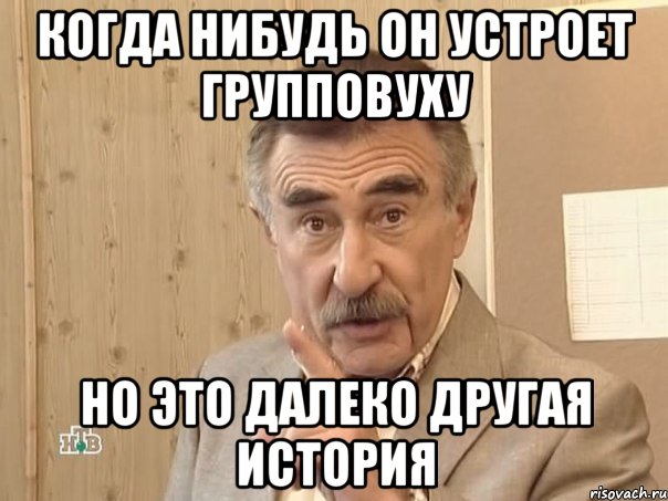 Когда нибудь он устроет групповуху Но это далеко другая история, Мем Каневский (Но это уже совсем другая история)