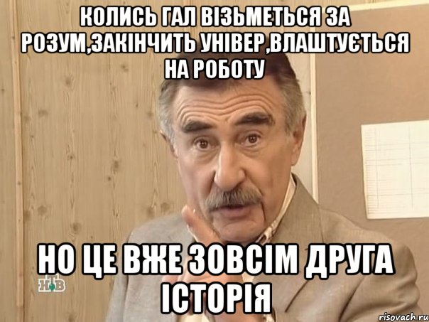 Колись Гал візьметься за розум,закінчить універ,влаштується на роботу но це вже зовсім друга історія, Мем Каневский (Но это уже совсем другая история)