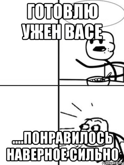 Готовлю ужен Васе ....понравилось наверное сильно, Мем  nosa