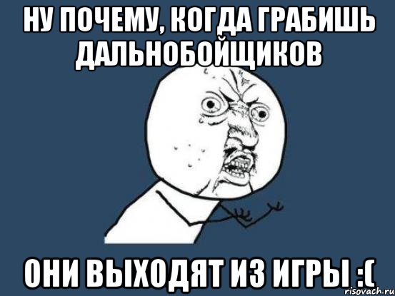 Ну почему, когда грабишь дальнобойщиков они выходят из игры :(, Мем Ну почему