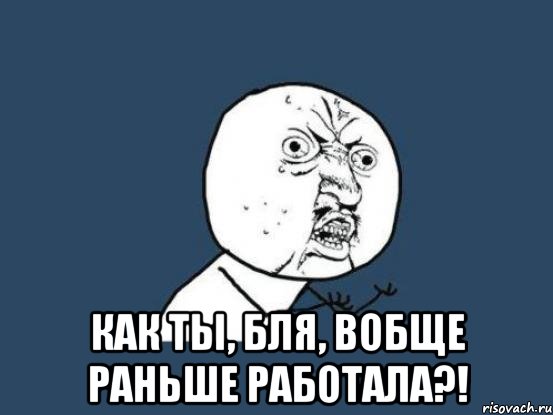  Как ты, бля, вобще раньше работала?!, Мем Ну почему