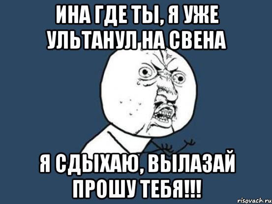 ина где ты, я уже ультанул на свена я сдыхаю, вылазай прошу тебя!!!, Мем Ну почему