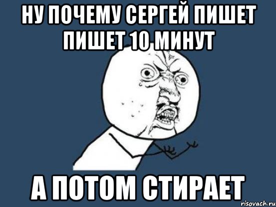 Ну почему Сергей пишет пишет 10 минут А потом стирает, Мем Ну почему