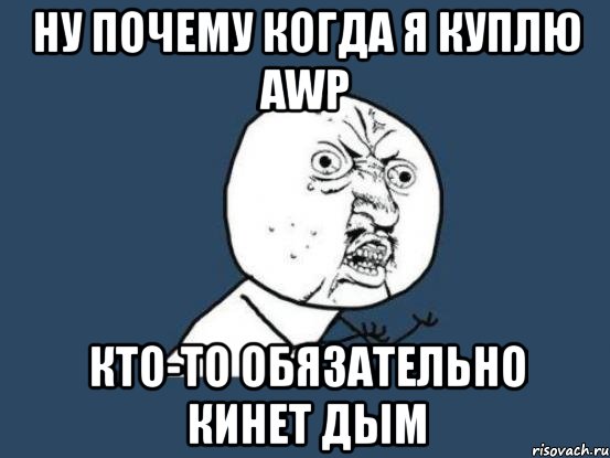 Ну почему когда я куплю AWP Кто-то обязательно кинет дым, Мем Ну почему