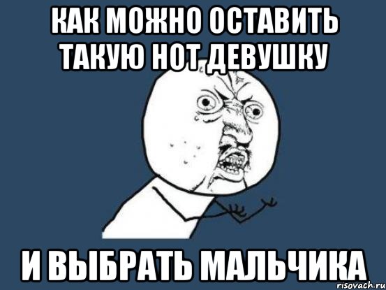 Как можно оставить такую hot девушку и выбрать мальчика, Мем Ну почему