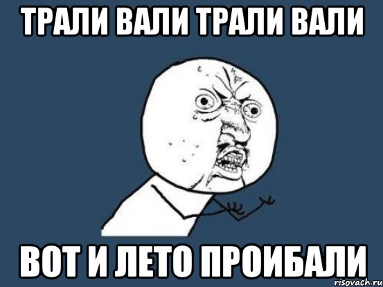 Трали вали Трали Вали Вот и лето Проибали, Мем Ну почему