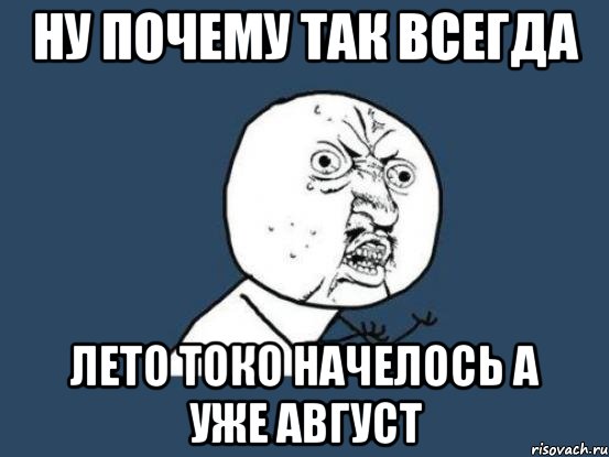 ну почему так всегда лето токо начелось а уже август, Мем Ну почему