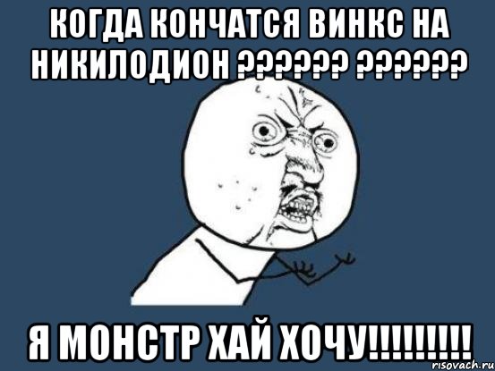 КОГДА КОНЧАТСЯ ВИНКС НА НИКИЛОДИОН ?????? ?????? Я МОНСТР ХАЙ ХОЧУ!!!!!!!!!, Мем Ну почему