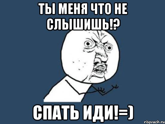 Ты меня что не слышишь!? СПАТЬ ИДИ!=), Мем Ну почему