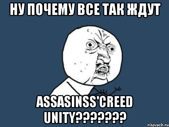 Hу пoчему все так ждут Assasinss'creed unity???????, Мем Ну почему
