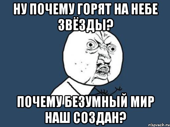 Ну почему Горят на небе звёзды? Почему безумный мир наш создан?, Мем Ну почему