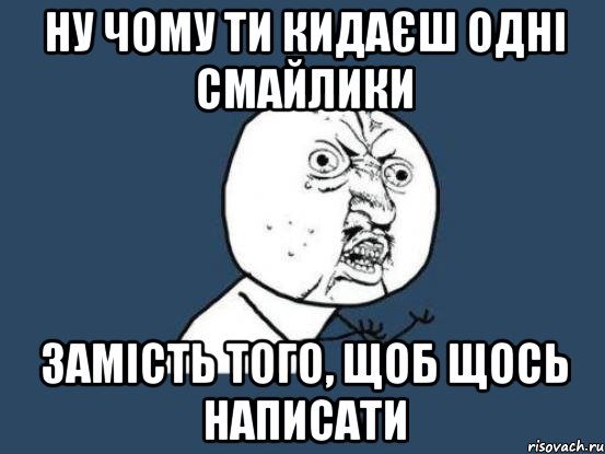 Ну чому ти кидаєш одні смайлики Замість того, щоб щось написати, Мем Ну почему