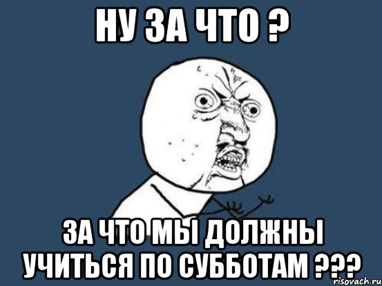 Ну за что ? За что мы должны учиться по субботам ???, Мем Ну почему