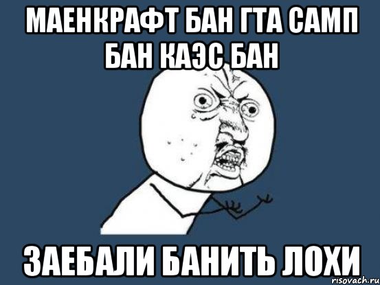 МАЕНКРАФТ БАН ГТА САМП БАН КАЭС БАН ЗАЕБАЛИ БАНИТЬ ЛОХИ, Мем Ну почему