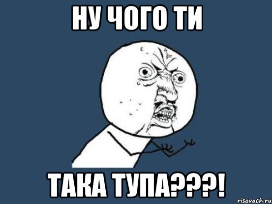 Ну чого ти така тупа???!, Мем Ну почему