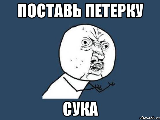 Поставь петерку Сука, Мем Ну почему