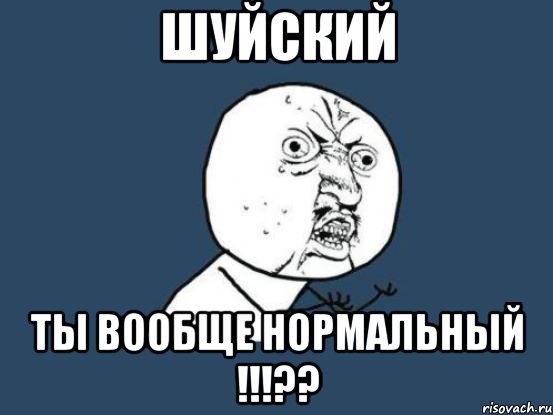 Шуйский ты вообще нормальный !!!??, Мем Ну почему