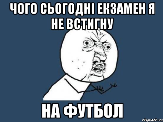 чого сьогодні екзамен я не встигну на футбол, Мем Ну почему