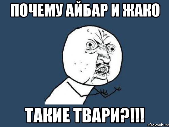 Почему Айбар и Жако ТАКИЕ ТВАРИ?!!!, Мем Ну почему