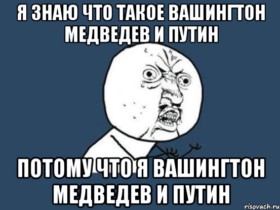 Я знаю что такое Вашингтон медведев и путин потому что я Вашингтон медведев и путин, Мем Ну почему