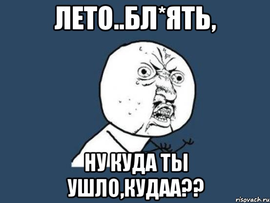 Лето..бл*ять, ну куда ты ушло,КУДАА??, Мем Ну почему