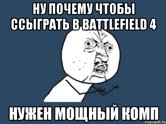 Ну почему чтобы ссыграть в Battlefield 4 нужен мощный комп, Мем Ну почему