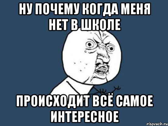 Ну почему когда меня нет в школе происходит всё самое интересное, Мем Ну почему