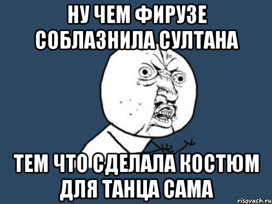 Ну чем фирузе соблазнила султана Тем что сделала костюм для танца сама, Мем Ну почему