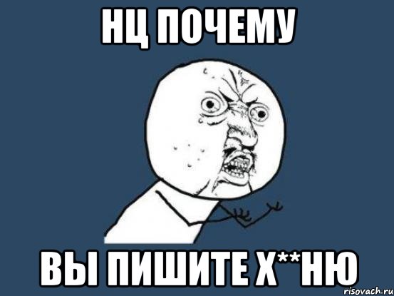 нц почему вы пишите х**ню, Мем Ну почему