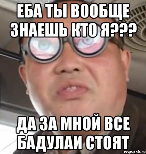 еба ты вообще знаешь кто я??? да за мной все бадулаи стоят, Мем Очки ннада А чётки ннада