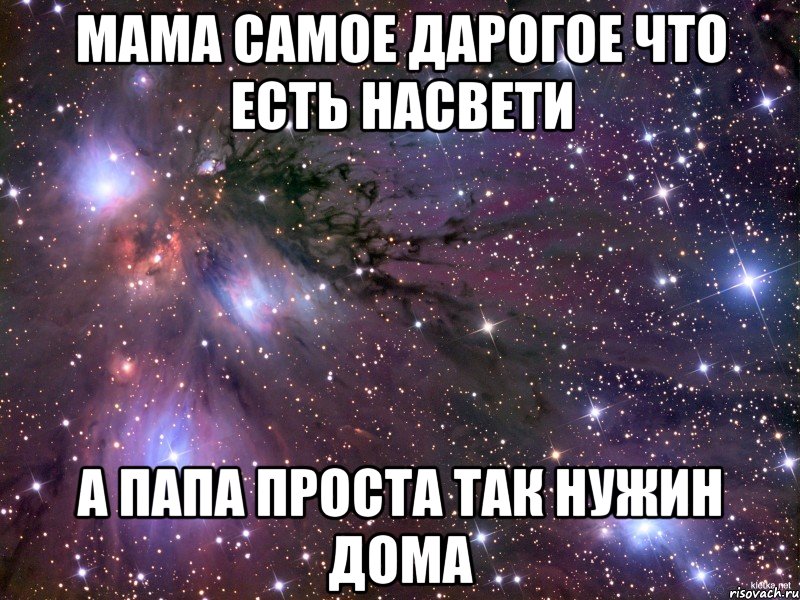 мама самое дарогое что есть насвети а папа проста так нужин дома, Мем Космос