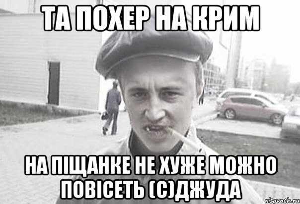 та похер на крим на піщанке не хуже можно повісеть (с)Джуда, Мем Пацанська философия