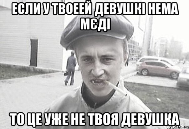 если у твоеей девушкі нема мєді то це уже не твоя девушка, Мем Пацанська философия