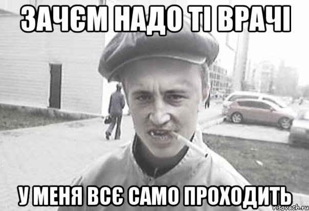 зачєм надо ті врачі у меня всє само проходить, Мем Пацанська философия