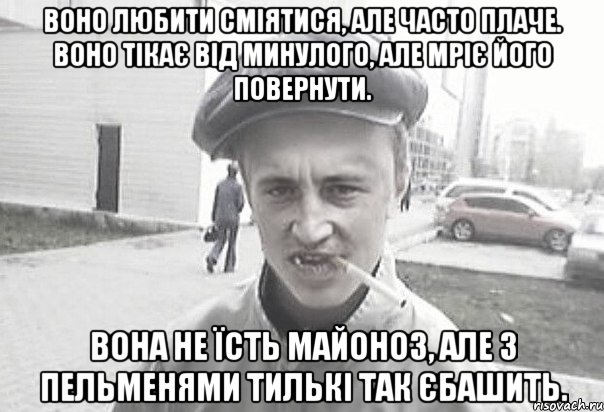 воно любити сміятися, але часто плаче. воно тікає від минулого, але мріє його повернути. вона не їсть майоноз, але з пельменями тилькі так єбашить., Мем Пацанська философия