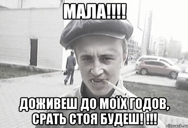 Мала!!!! Доживеш до моїх годов, срать стоя будеш! !!!, Мем Пацанська философия