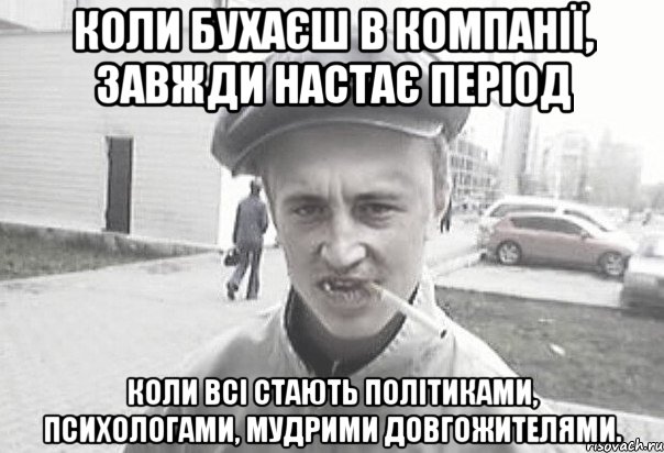 Коли бухаєш в компанії, завжди настає період коли всі стають політиками, психологами, мудрими довгожителями., Мем Пацанська философия