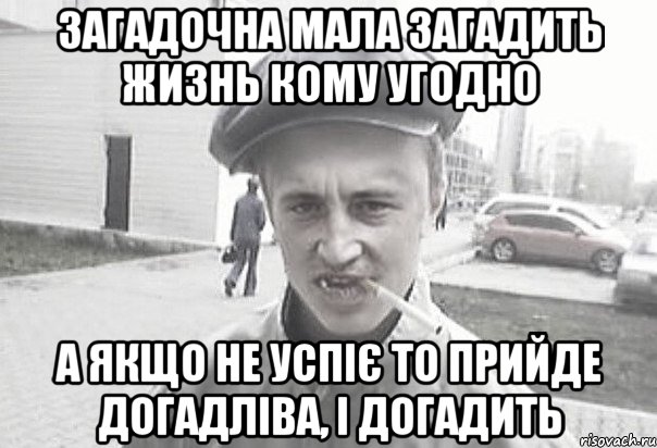 загадочна мала загадить жизнь кому угодно а якщо не успіє то прийде догадліва, і догадить, Мем Пацанська философия