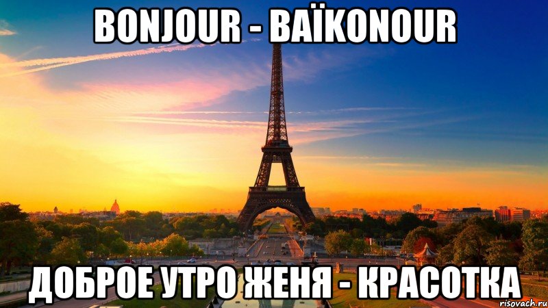 Доброе утро женя картинки. Мемы про Париж. Париж Мем. Ты Париж Мем. Доброе утро Женя.