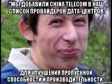 "Мы добавили China Telecom в наш список провайдеров дата-центров для улучшения пропускной способности и производительности", Мем  Пиздун