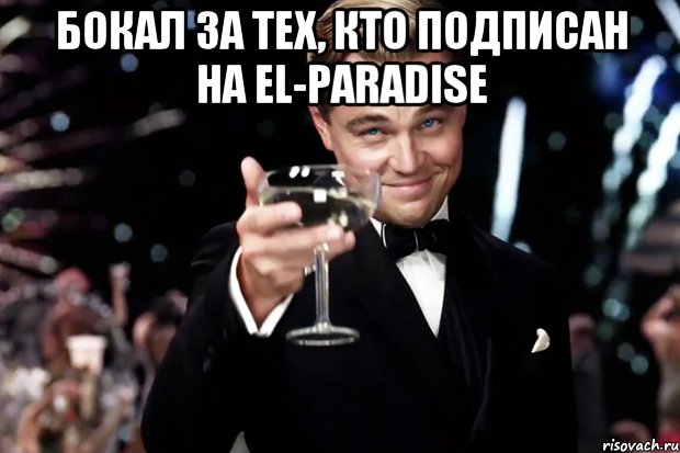 Бокал за тех, кто подписан на El-Paradise , Мем Великий Гэтсби (бокал за тех)